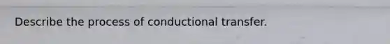 Describe the process of conductional transfer.