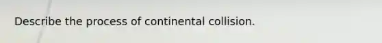 Describe the process of continental collision.