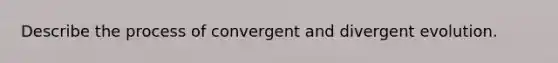 Describe the process of convergent and divergent evolution.