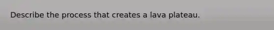 Describe the process that creates a lava plateau.