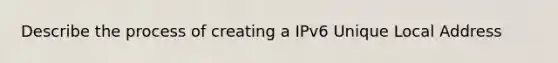 Describe the process of creating a IPv6 Unique Local Address