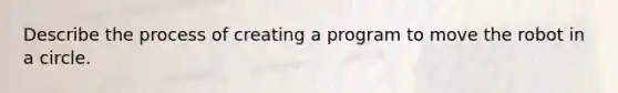 Describe the process of creating a program to move the robot in a circle.