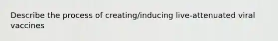 Describe the process of creating/inducing live-attenuated viral vaccines