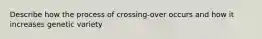 Describe how the process of crossing-over occurs and how it increases genetic variety