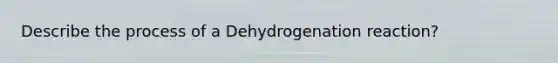 Describe the process of a Dehydrogenation reaction?