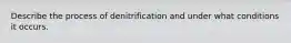 Describe the process of denitrification and under what conditions it occurs.