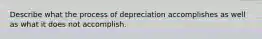 Describe what the process of depreciation accomplishes as well as what it does not accomplish.