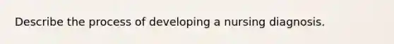 Describe the process of developing a nursing diagnosis.