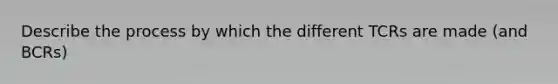 Describe the process by which the different TCRs are made (and BCRs)