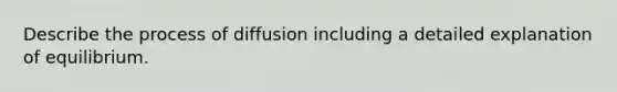 Describe the process of diffusion including a detailed explanation of equilibrium.