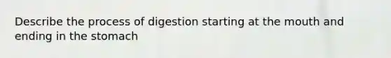 Describe the process of digestion starting at the mouth and ending in the stomach