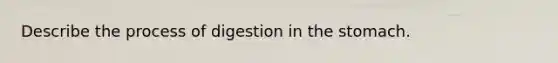 Describe the process of digestion in the stomach.