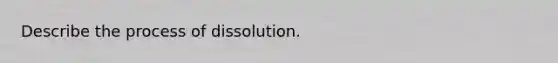 Describe the process of dissolution.