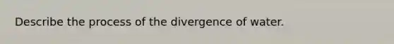 Describe the process of the divergence of water.