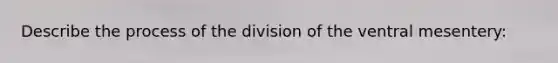 Describe the process of the division of the ventral mesentery: