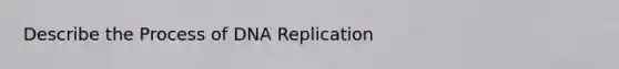 Describe the Process of <a href='https://www.questionai.com/knowledge/kofV2VQU2J-dna-replication' class='anchor-knowledge'>dna replication</a>