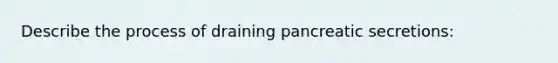 Describe the process of draining pancreatic secretions: