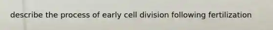 describe the process of early cell division following fertilization