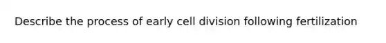 Describe the process of early cell division following fertilization