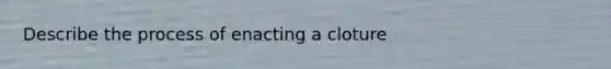 Describe the process of enacting a cloture