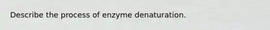 Describe the process of enzyme denaturation.