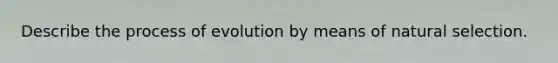 Describe the process of evolution by means of natural selection.