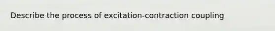 Describe the process of excitation-contraction coupling