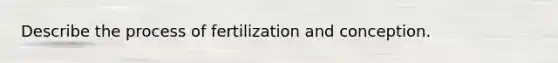 Describe the process of fertilization and conception.