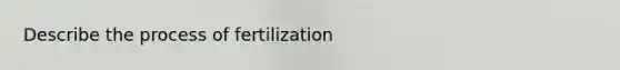 Describe the process of fertilization