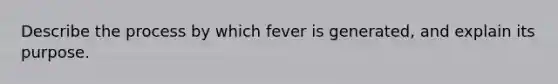 Describe the process by which fever is generated, and explain its purpose.