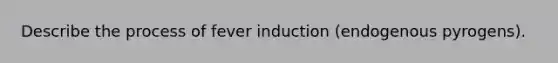 Describe the process of fever induction (endogenous pyrogens).