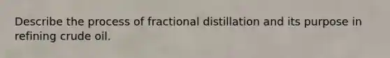 Describe the process of fractional distillation and its purpose in refining crude oil.