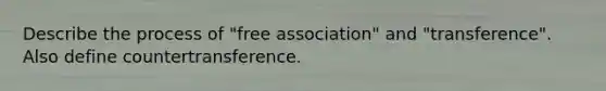 Describe the process of "free association" and "transference". Also define countertransference.