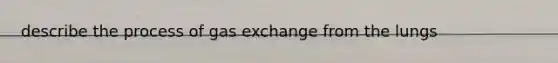 describe the process of <a href='https://www.questionai.com/knowledge/kU8LNOksTA-gas-exchange' class='anchor-knowledge'>gas exchange</a> from the lungs