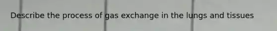 Describe the process of <a href='https://www.questionai.com/knowledge/kU8LNOksTA-gas-exchange' class='anchor-knowledge'>gas exchange</a> in the lungs and tissues