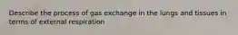 Describe the process of gas exchange in the lungs and tissues in terms of external respiration
