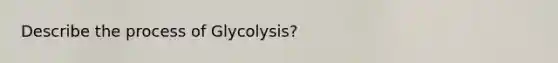 Describe the process of Glycolysis?