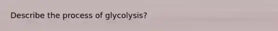 Describe the process of glycolysis?