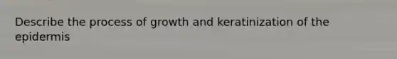 Describe the process of growth and keratinization of the epidermis