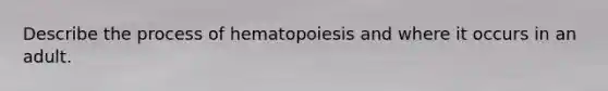 Describe the process of hematopoiesis and where it occurs in an adult.