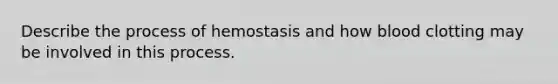 Describe the process of hemostasis and how blood clotting may be involved in this process.