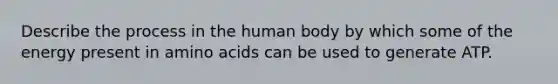 Describe the process in the human body by which some of the energy present in amino acids can be used to generate ATP.