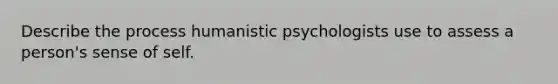 Describe the process humanistic psychologists use to assess a person's sense of self.