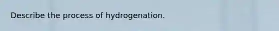 Describe the process of hydrogenation.