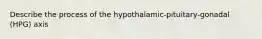 Describe the process of the hypothalamic-pituitary-gonadal (HPG) axis