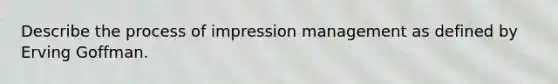 Describe the process of impression management as defined by Erving Goffman.