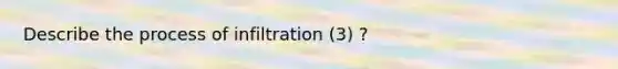 Describe the process of infiltration (3) ?