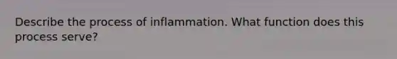 Describe the process of inflammation. What function does this process serve?