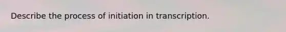 Describe the process of initiation in transcription.