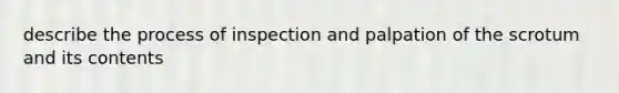 describe the process of inspection and palpation of the scrotum and its contents